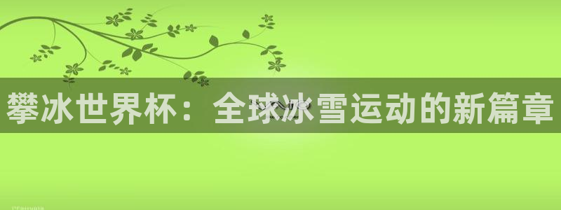 2026世预赛全部赛程：攀冰世界杯：全球冰雪运动的新篇章