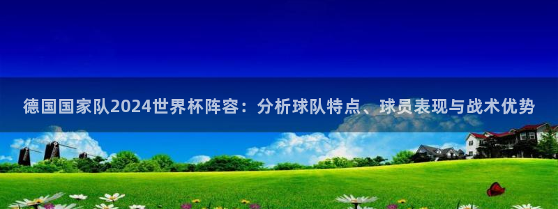 世界杯预选赛赛程时间表：德国国家队2024世界杯阵容：分析球队特点、球员表现与战术优势