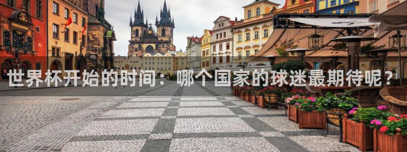 西超杯直播：世界杯开始的时间：哪个国家的球迷最期待呢？