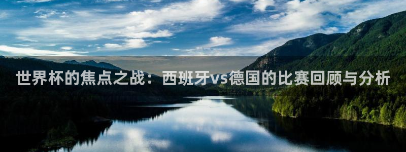 足球世界杯预选赛：世界杯的焦点之战：西班牙vs德国的比赛回顾与分析